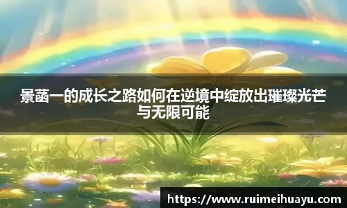 景菡一的成长之路如何在逆境中绽放出璀璨光芒与无限可能