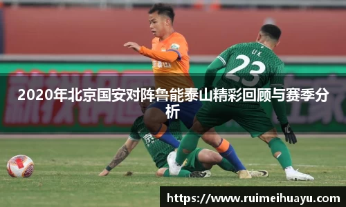 2020年北京国安对阵鲁能泰山精彩回顾与赛季分析